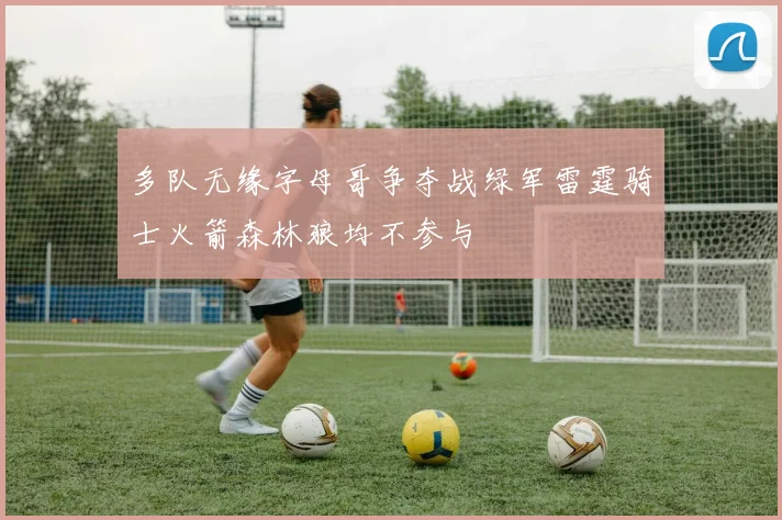 多队无缘字母哥争夺战绿军雷霆骑士火箭森林狼均不参与
