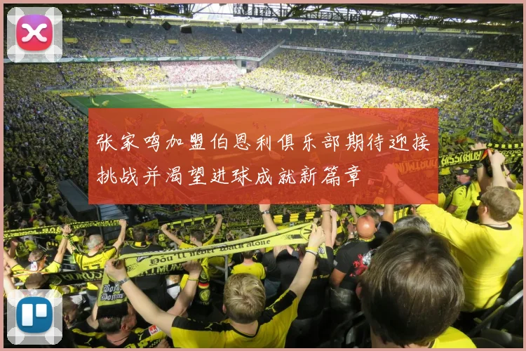 张家鸣加盟伯恩利俱乐部期待迎接挑战并渴望进球成就新篇章