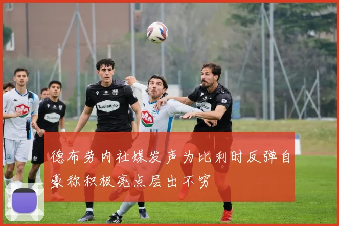 德布劳内社媒发声为比利时反弹自豪称积极亮点层出不穷