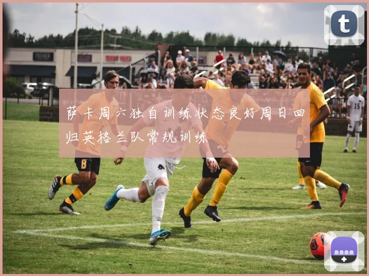 萨卡周六独自训练状态良好周日回归英格兰队常规训练