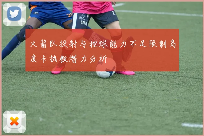 火箭队投射与控球能力不足限制乌度卡执教潜力分析