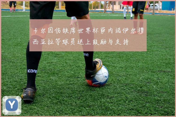 卡尔因伤缺席世界杯萨内诺伊尔穆西亚拉等球员送上鼓励与支持