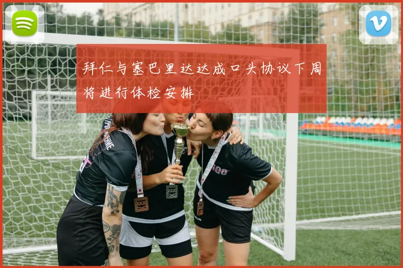 拜仁与塞巴里达达成口头协议下周将进行体检安排