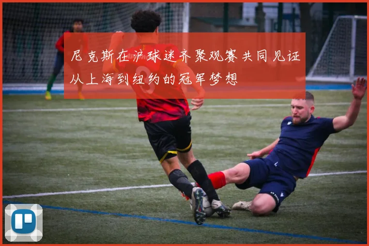 尼克斯在沪球迷齐聚观赛共同见证从上海到纽约的冠军梦想