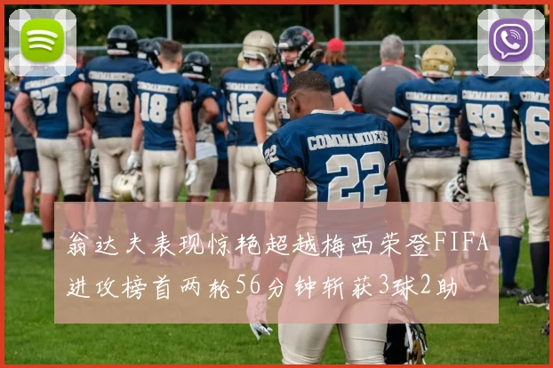 翁达夫表现惊艳超越梅西荣登FIFA进攻榜首两轮56分钟斩获3球2助